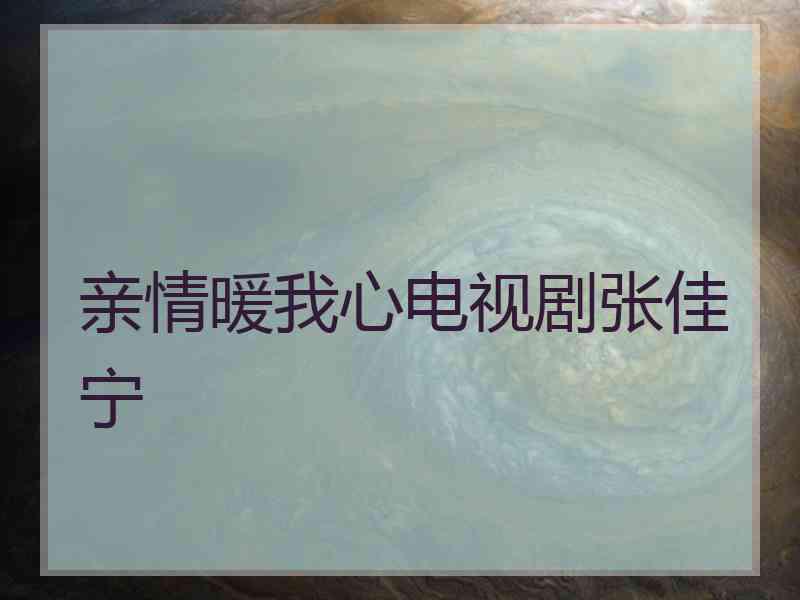 亲情暖我心电视剧张佳宁