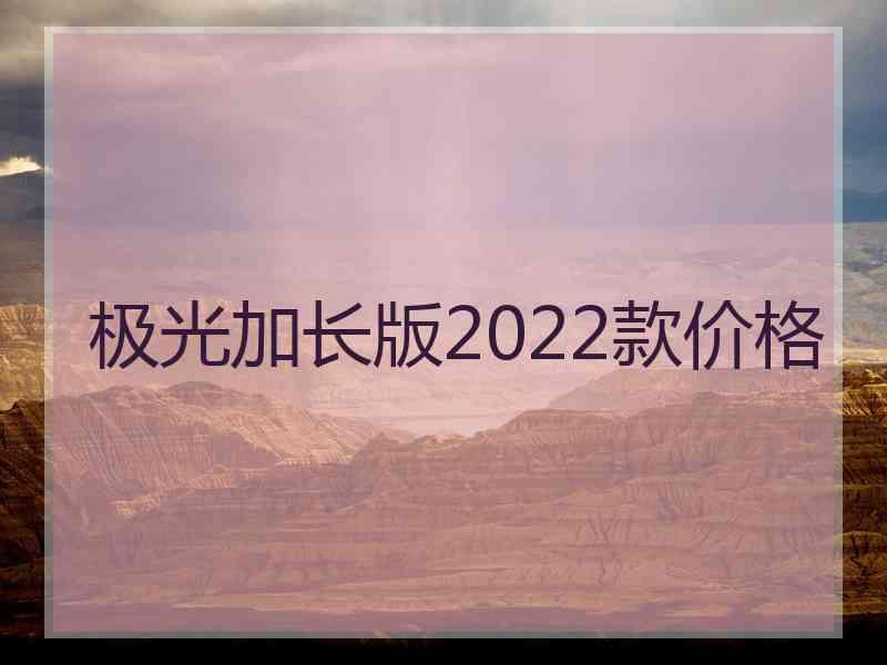 极光加长版2022款价格