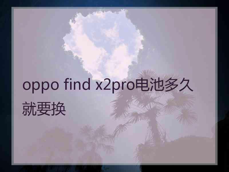 oppo find x2pro电池多久就要换