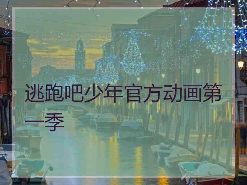 逃跑吧少年官方动画第一季