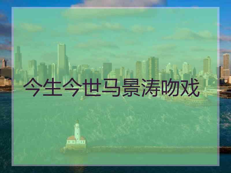 今生今世马景涛吻戏