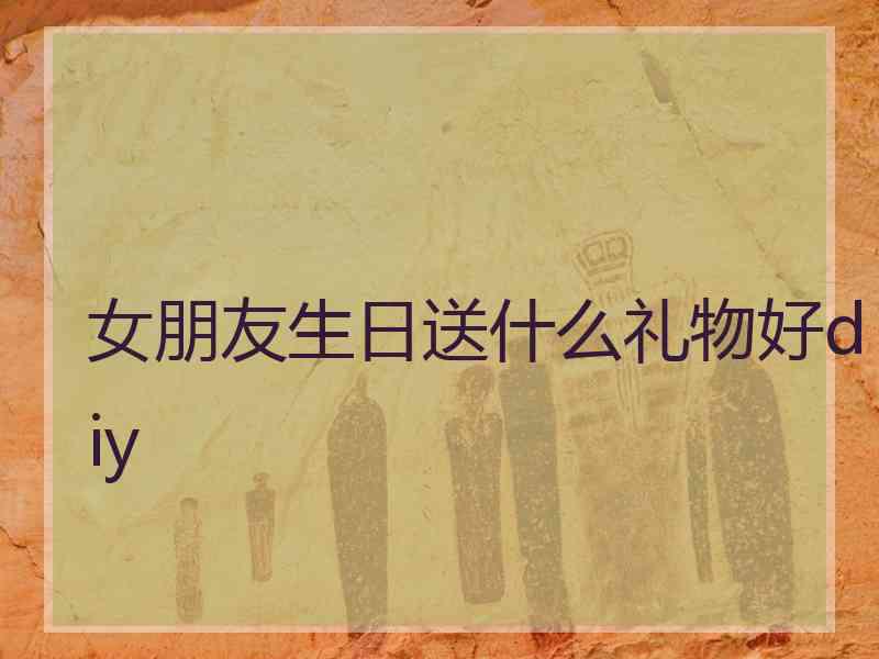 女朋友生日送什么礼物好diy