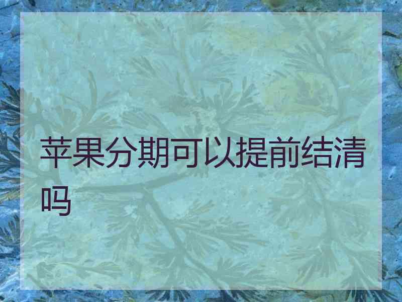 苹果分期可以提前结清吗