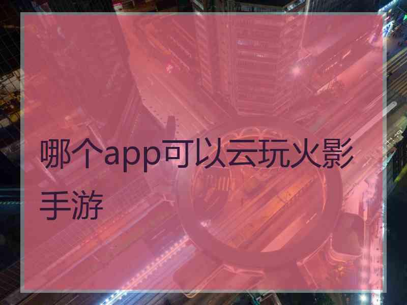 哪个app可以云玩火影手游