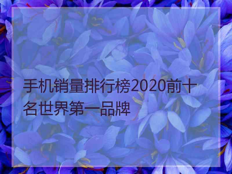 手机销量排行榜2020前十名世界第一品牌