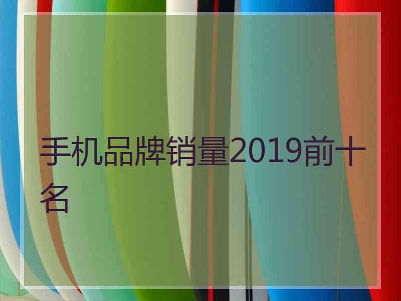 手机品牌销量2019前十名