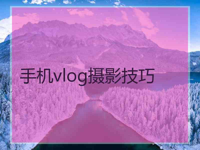 手机vlog摄影技巧