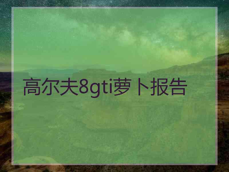 高尔夫8gti萝卜报告