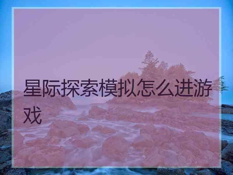 星际探索模拟怎么进游戏