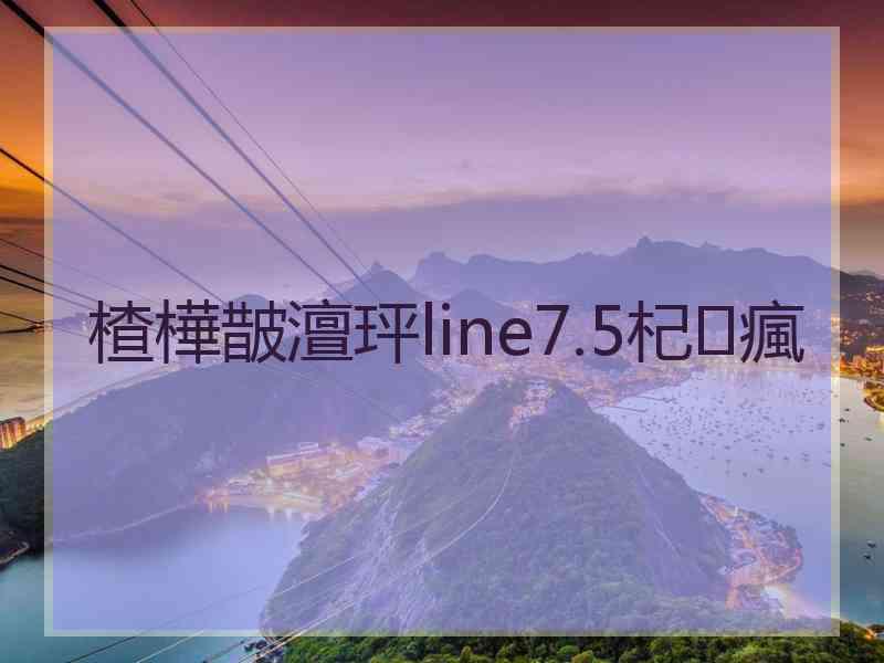 楂樺皵澶玶line7.5杞瘋