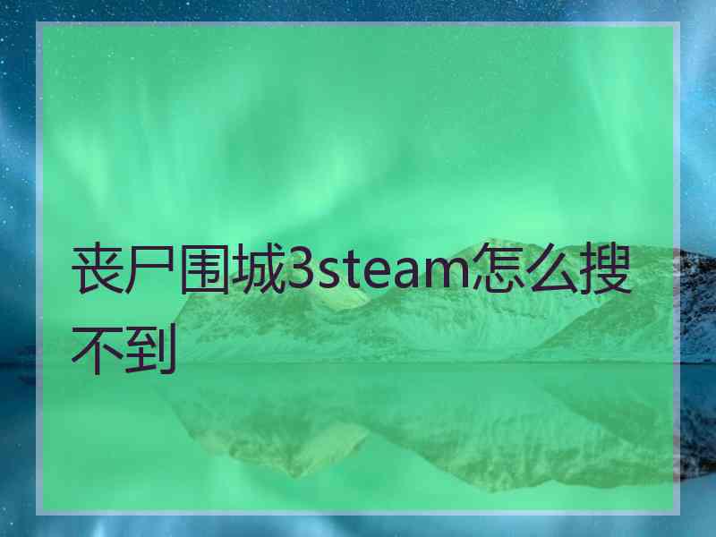 丧尸围城3steam怎么搜不到