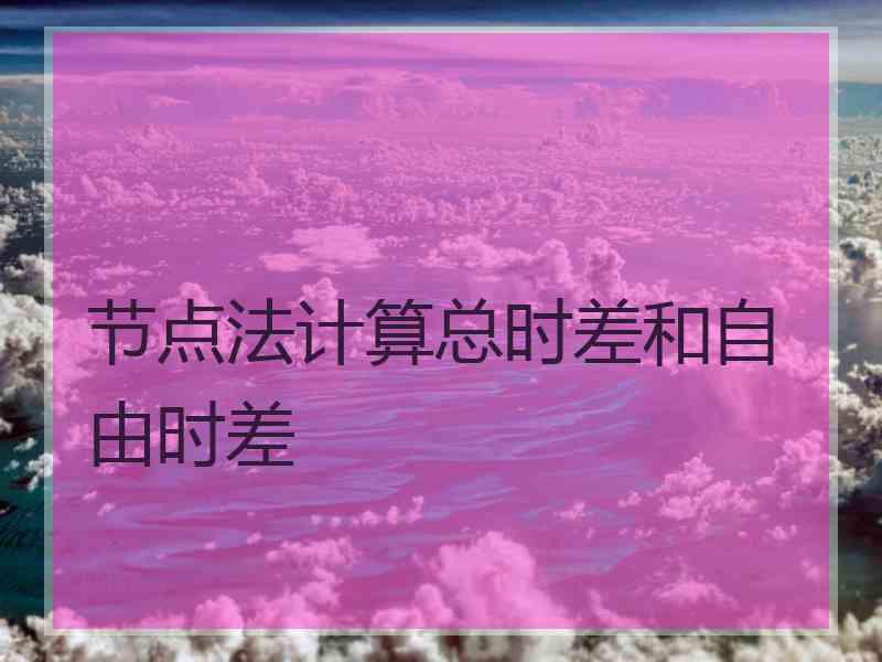 节点法计算总时差和自由时差