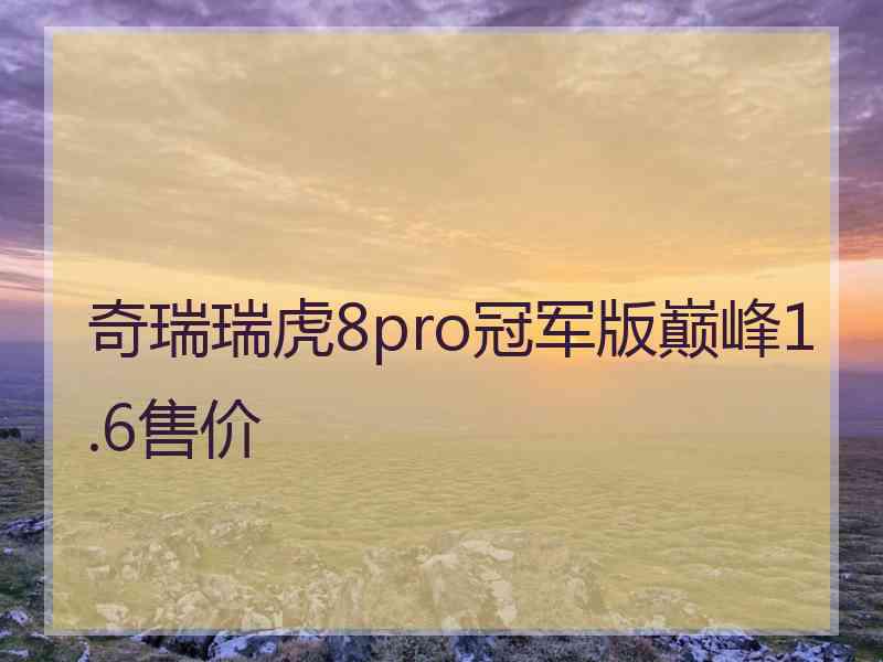 奇瑞瑞虎8pro冠军版巅峰1.6售价