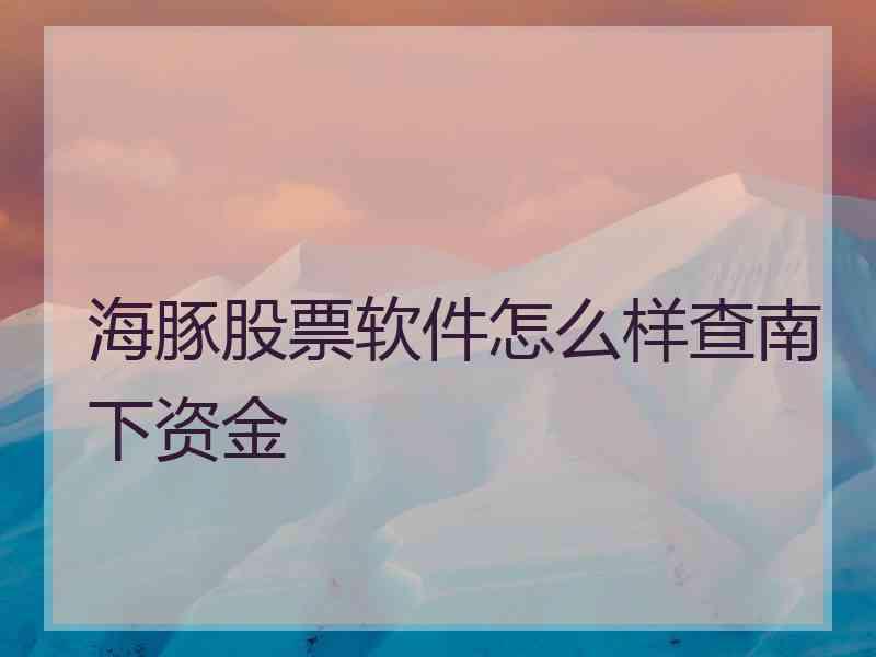 海豚股票软件怎么样查南下资金