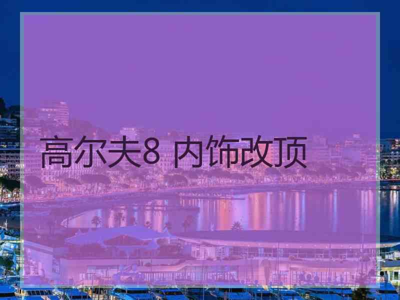 高尔夫8 内饰改顶