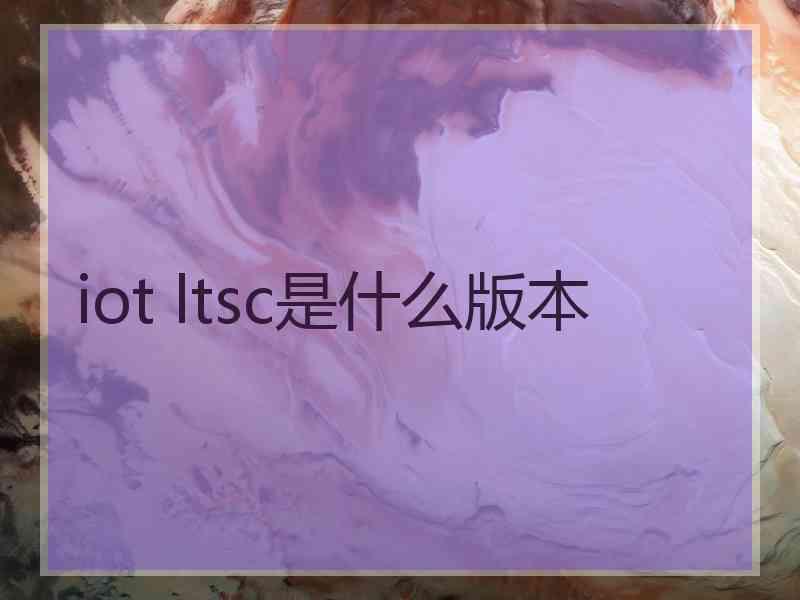 iot ltsc是什么版本