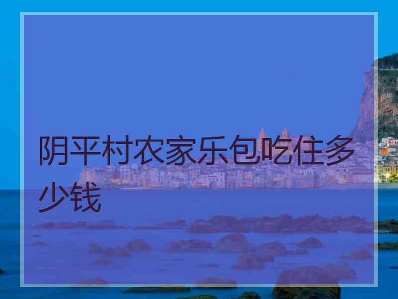 阴平村农家乐包吃住多少钱