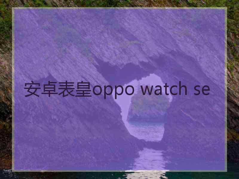 安卓表皇oppo watch se