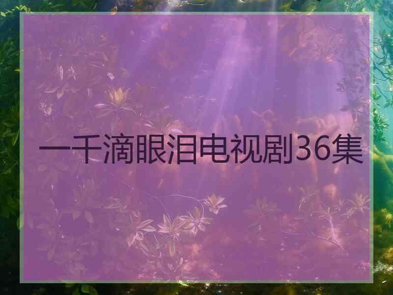 一千滴眼泪电视剧36集