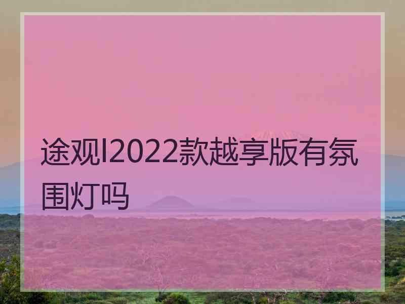 途观l2022款越享版有氛围灯吗