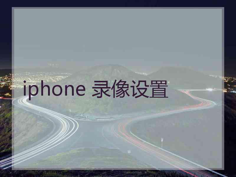 iphone 录像设置