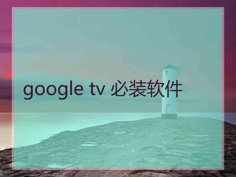 google tv 必装软件