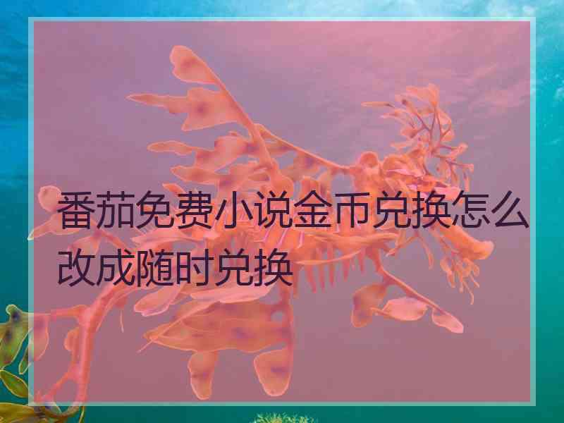 番茄免费小说金币兑换怎么改成随时兑换