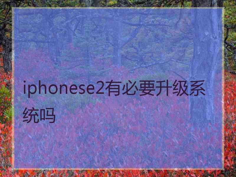 iphonese2有必要升级系统吗