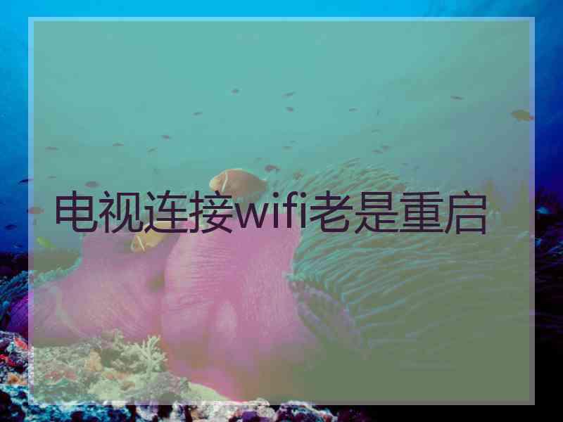 电视连接wifi老是重启