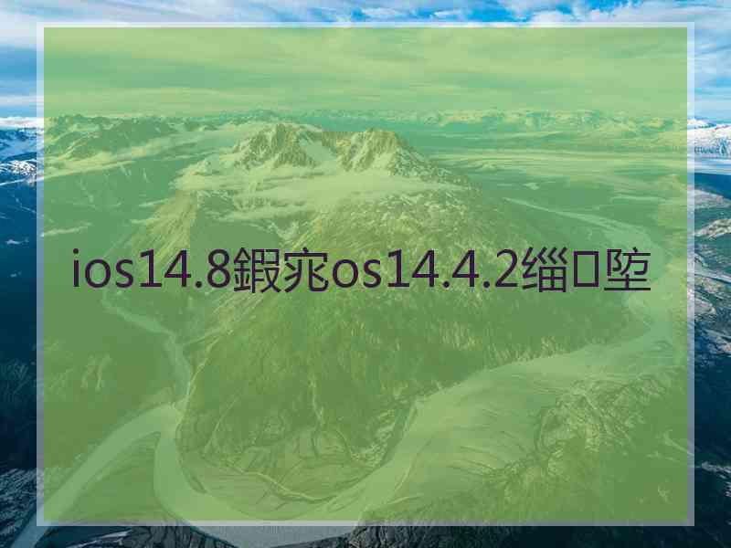 ios14.8鍜宨os14.4.2缁埅