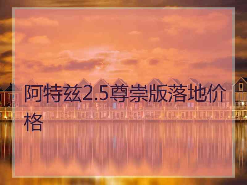 阿特兹2.5尊崇版落地价格