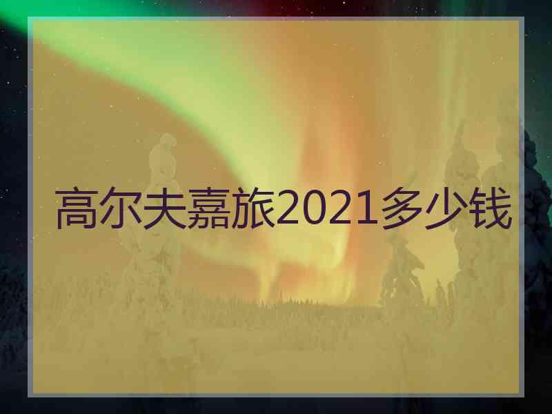 高尔夫嘉旅2021多少钱