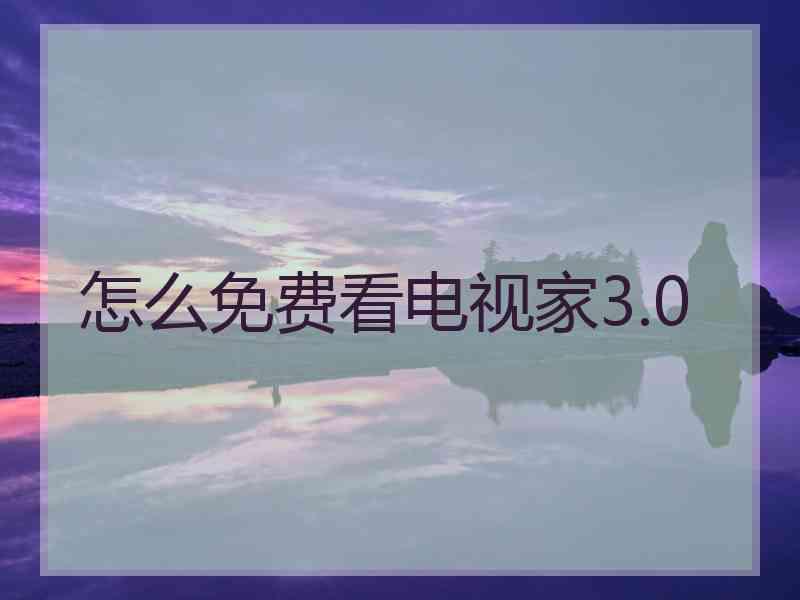 怎么免费看电视家3.0