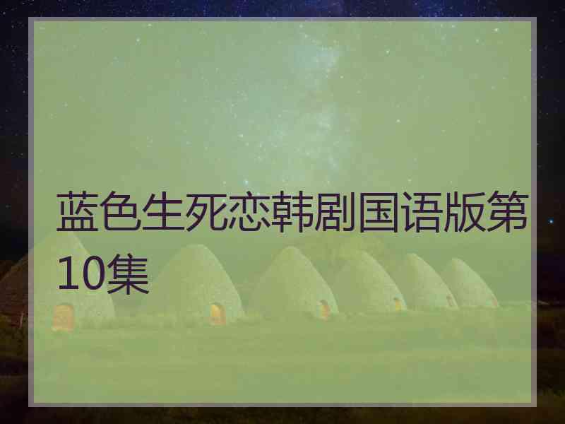 蓝色生死恋韩剧国语版第10集