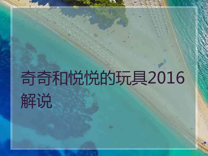 奇奇和悦悦的玩具2016解说