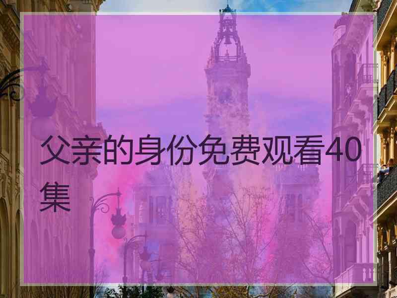 父亲的身份免费观看40集