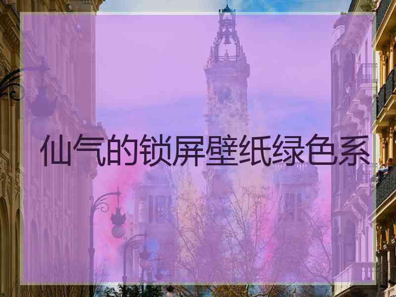 仙气的锁屏壁纸绿色系