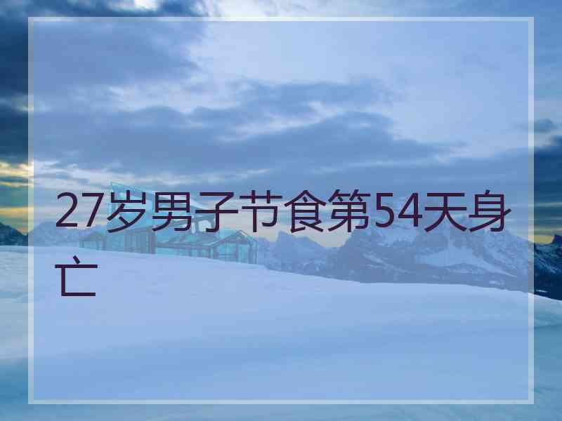 27岁男子节食第54天身亡