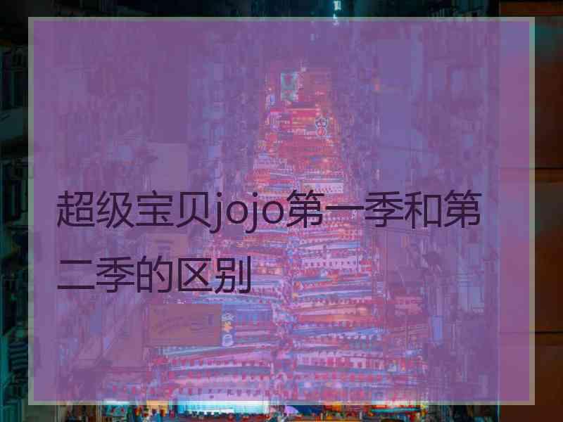 超级宝贝jojo第一季和第二季的区别