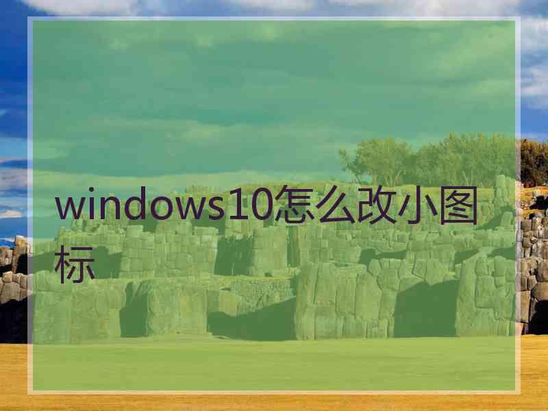 windows10怎么改小图标