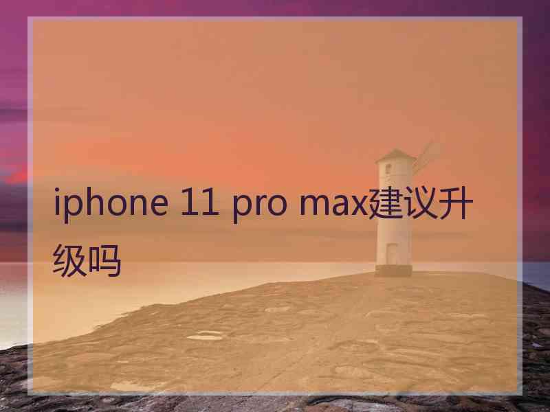 iphone 11 pro max建议升级吗