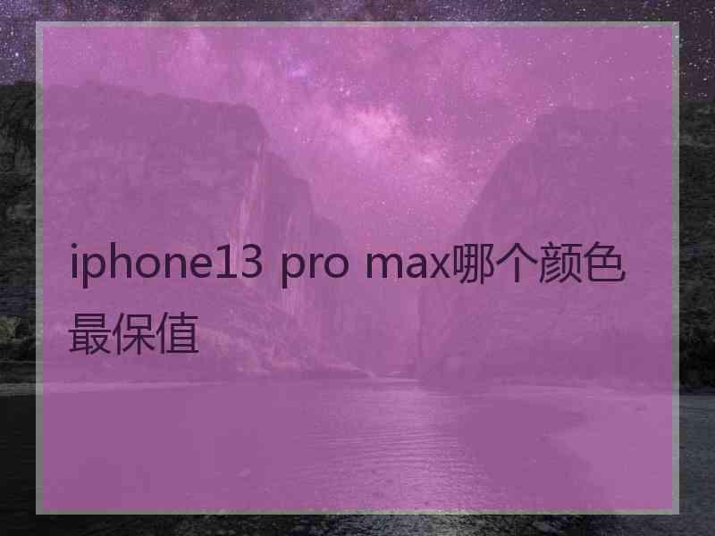 iphone13 pro max哪个颜色最保值