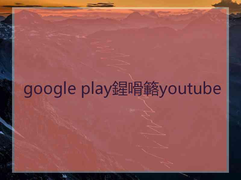 google play鍟嗗簵youtube