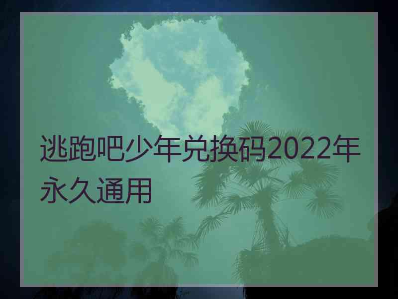 逃跑吧少年兑换码2022年永久通用