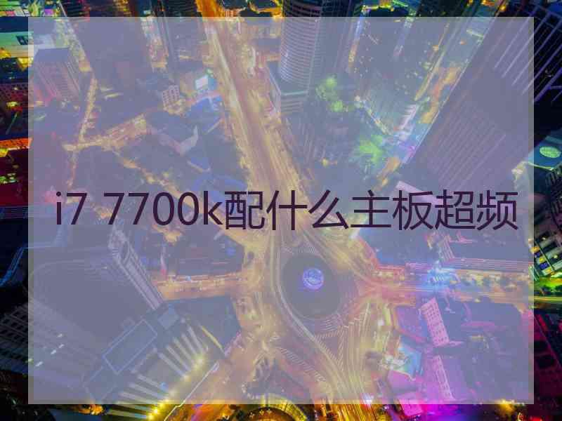 i7 7700k配什么主板超频