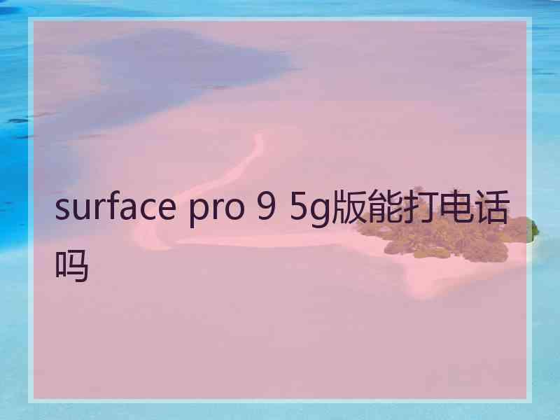 surface pro 9 5g版能打电话吗