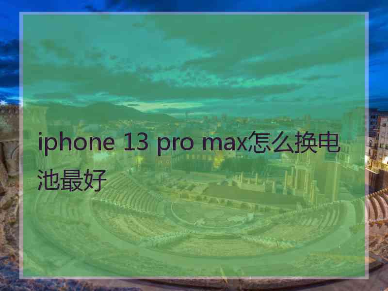 iphone 13 pro max怎么换电池最好