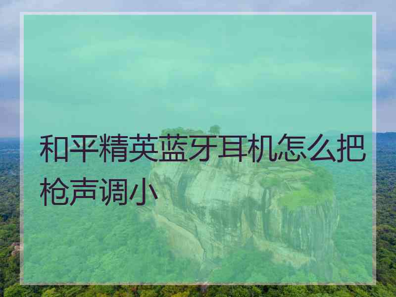 和平精英蓝牙耳机怎么把枪声调小