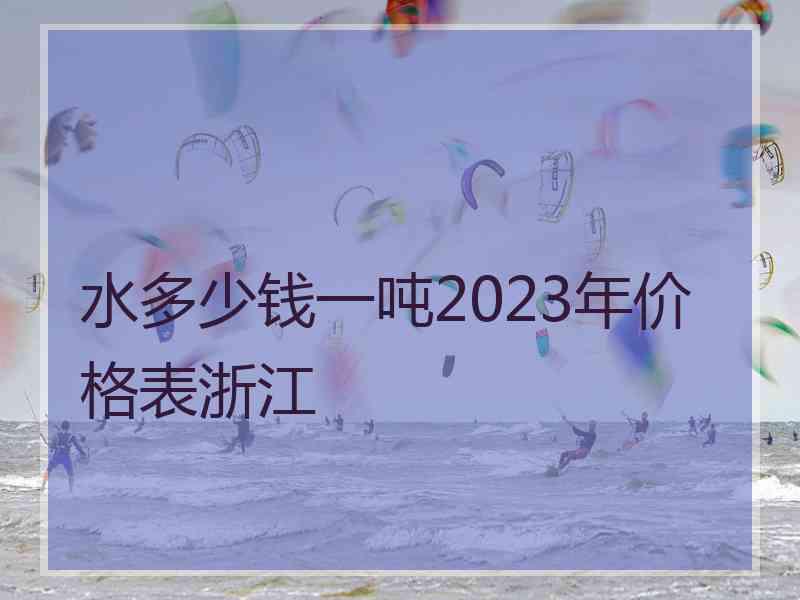 水多少钱一吨2023年价格表浙江