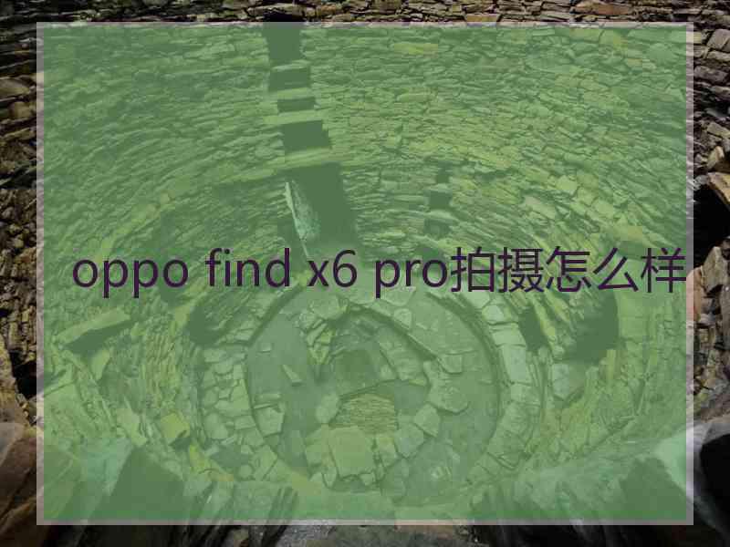 oppo find x6 pro拍摄怎么样